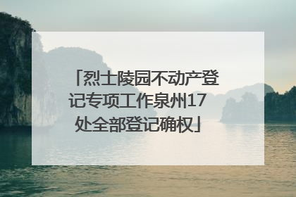 烈士陵园不动产登记专项工作泉州17处全部登记确权