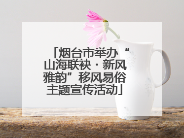 烟台市举办“山海联袂・新风雅韵”移风易俗主题宣传活动