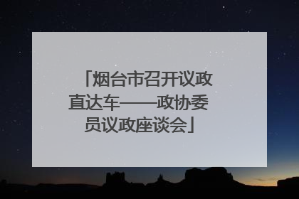 烟台市召开议政直达车——政协委员议政座谈会