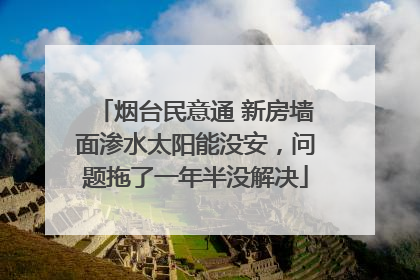 烟台民意通 新房墙面渗水太阳能没安，问题拖了一年半没解决
