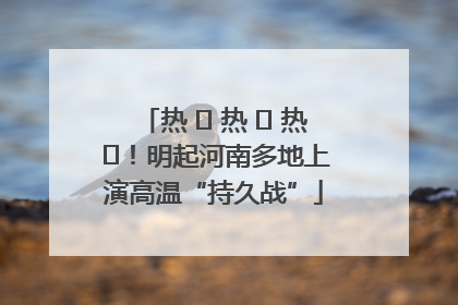 热 ҈ 热 ҈ 热 ҈！明起河南多地上演高温“持久战”