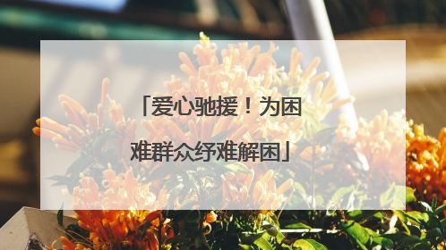 爱心驰援！为困难群众纾难解困