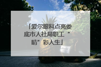 爱尔眼科点亮娄底市人社局职工“睛”彩人生