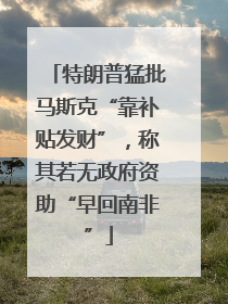 特朗普猛批马斯克“靠补贴发财”，称其若无政府资助“早回南非”