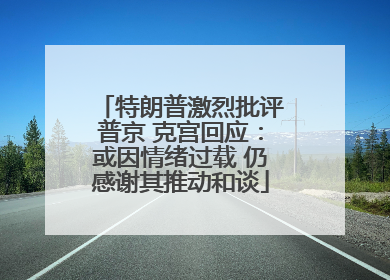 特朗普激烈批评普京 克宫回应：或因情绪过载 仍感谢其推动和谈