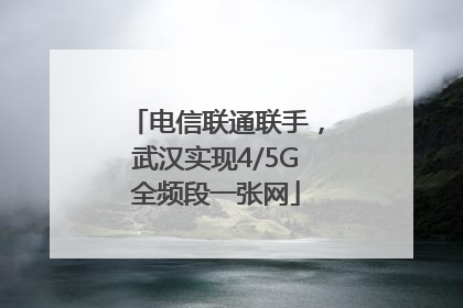 电信联通联手，武汉实现4/5G全频段一张网