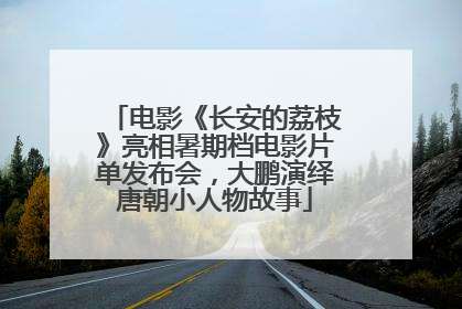 电影《长安的荔枝》亮相暑期档电影片单发布会，大鹏演绎唐朝小人物故事
