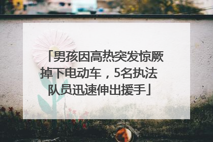 男孩因高热突发惊厥掉下电动车，5名执法队员迅速伸出援手