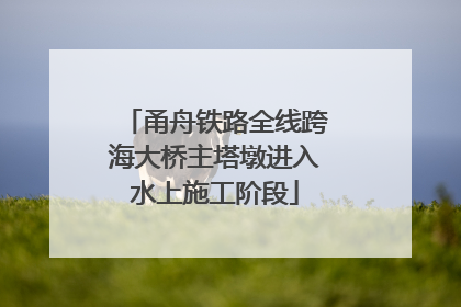 甬舟铁路全线跨海大桥主塔墩进入水上施工阶段