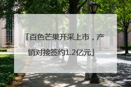 百色芒果开采上市，产销对接签约1.2亿元