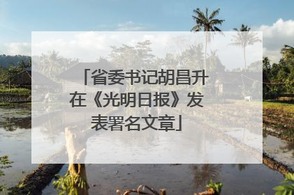 省委书记胡昌升在《光明日报》发表署名文章