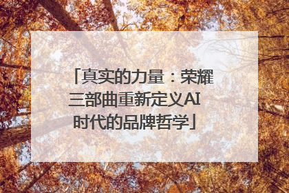 真实的力量：荣耀三部曲重新定义AI时代的品牌哲学