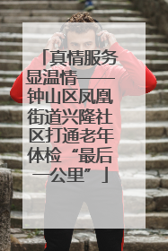 真情服务显温情——钟山区凤凰街道兴隆社区打通老年体检“最后一公里”