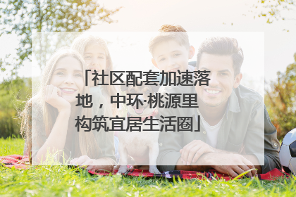 社区配套加速落地，中环·桃源里构筑宜居生活圈