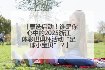 票选启动！谁是你心中的2025浙江体彩世俱杯活动“足球小宝贝”？