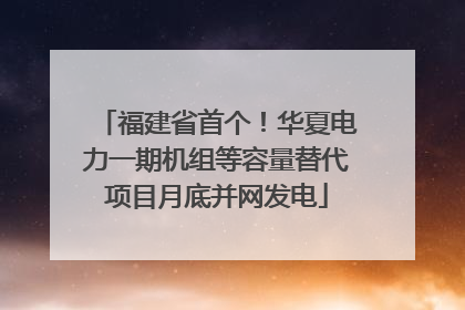 福建省首个！华夏电力一期机组等容量替代项目月底并网发电