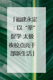 福建永定：以“拳”促学 太极夜校点亮干部新生活