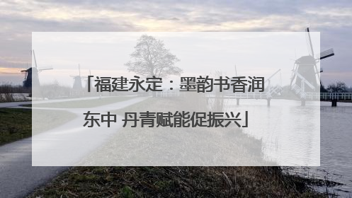 福建永定：墨韵书香润东中 丹青赋能促振兴