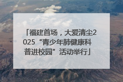 福建首场，大爱清尘2025“青少年肺健康科普进校园”活动举行