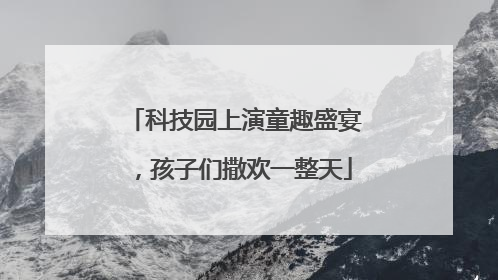 科技园上演童趣盛宴，孩子们撒欢一整天