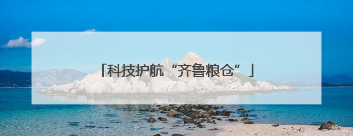 科技护航“齐鲁粮仓”