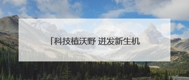 科技植沃野 迸发新生机——“打赢这一战 底气从何来”系列观察之二
