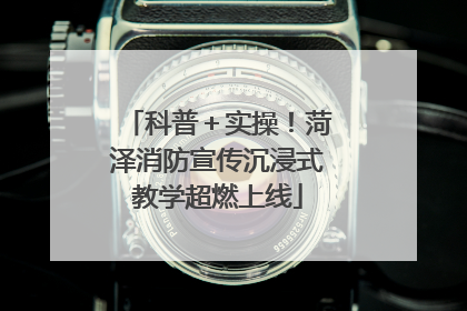 科普＋实操！菏泽消防宣传沉浸式教学超燃上线