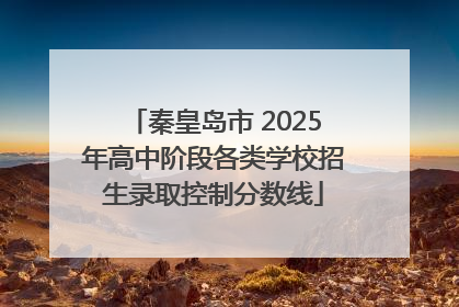 秦皇岛市 2025年高中阶段各类学校招生录取控制分数线