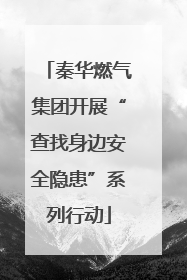 秦华燃气集团开展“查找身边安全隐患”系列行动