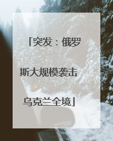 突发：俄罗斯大规模袭击乌克兰全境