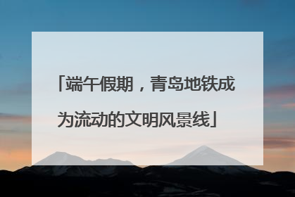 端午假期，青岛地铁成为流动的文明风景线