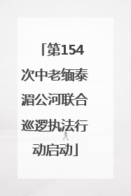 第154次中老缅泰湄公河联合巡逻执法行动启动