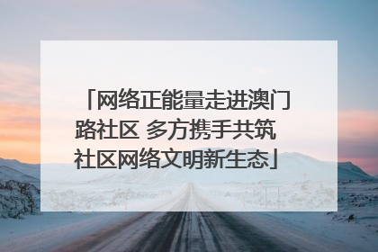 网络正能量走进澳门路社区 多方携手共筑社区网络文明新生态