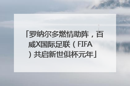 罗纳尔多燃情助阵，百威X国际足联（FIFA）共启新世俱杯元年