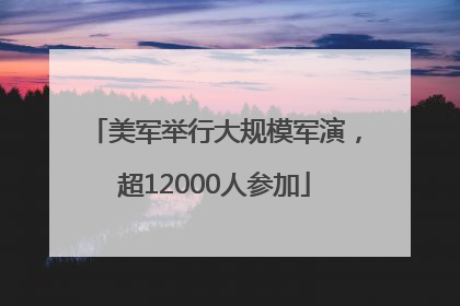 美军举行大规模军演，超12000人参加