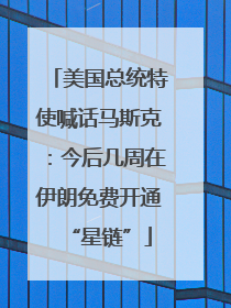 美国总统特使喊话马斯克：今后几周在伊朗免费开通“星链”