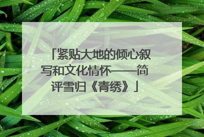 紧贴大地的倾心叙写和文化情怀——简评雪归《青绣》