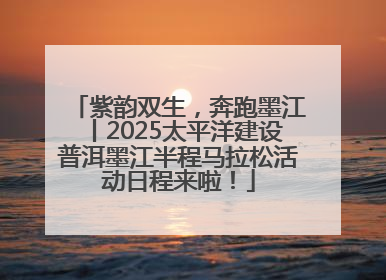 紫韵双生，奔跑墨江丨2025太平洋建设普洱墨江半程马拉松活动日程来啦！