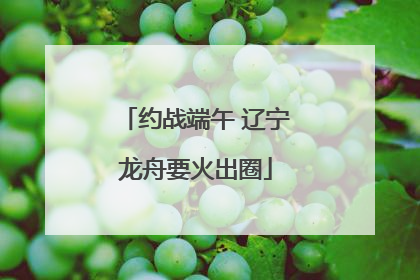 约战端午 辽宁龙舟要火出圈