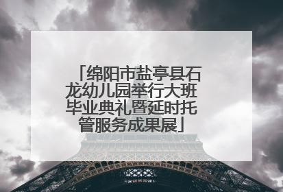 绵阳市盐亭县石龙幼儿园举行大班毕业典礼暨延时托管服务成果展
