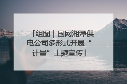 组图｜国网湘潭供电公司多形式开展“计量”主题宣传