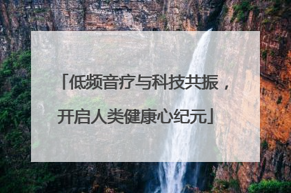 低频音疗与科技共振，开启人类健康心纪元