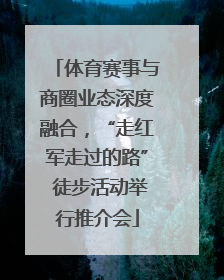 体育赛事与商圈业态深度融合，“走红军走过的路” 徒步活动举行推介会