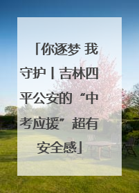 你逐梦 我守护丨吉林四平公安的“中考应援”超有安全感