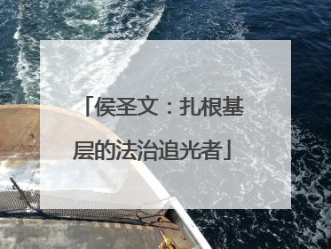 侯圣文：扎根基层的法治追光者