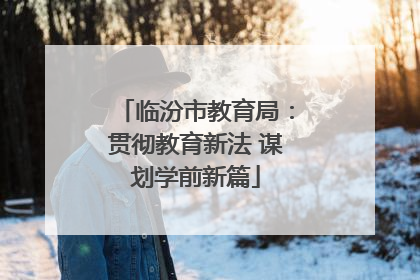 临汾市教育局：贯彻教育新法 谋划学前新篇