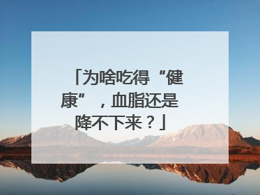 为啥吃得“健康”，血脂还是降不下来？