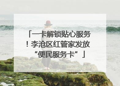 一卡解锁贴心服务！李沧区红管家发放“便民服务卡”