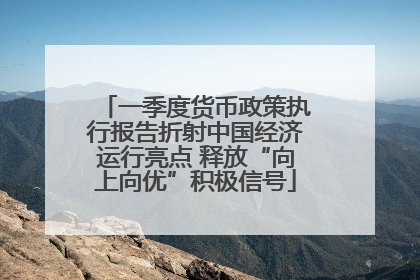 一季度货币政策执行报告折射中国经济运行亮点 释放“向上向优”积极信号