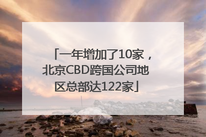 一年增加了10家，北京CBD跨国公司地区总部达122家